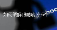 如何缓解眼睛疲劳 6个科学妙招省钱省力