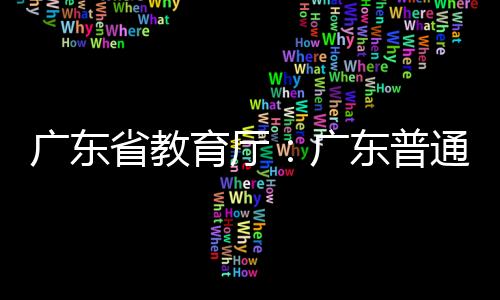 广东省教育厅：广东普通高校达165所，总量排全国第三